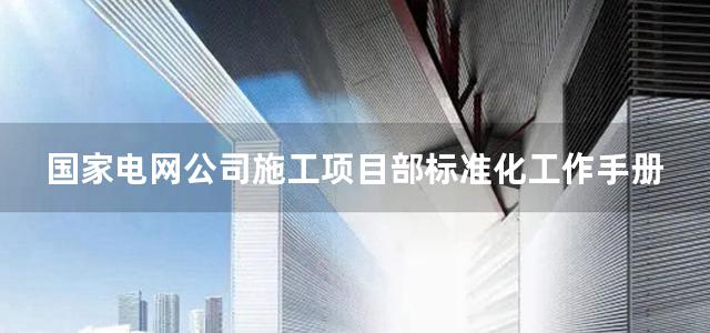 国家电网公司施工项目部标准化工作手册 330kV及以上输电线路工程分册(2010)